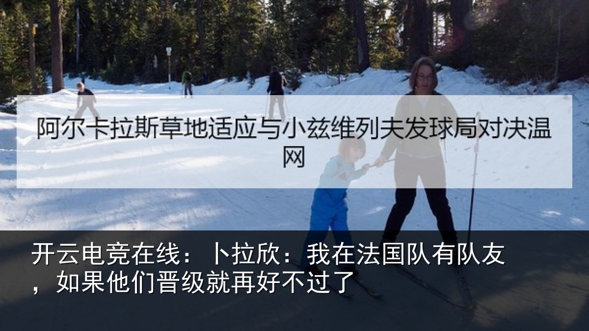开云电竞在线：卜拉欣：我在法国队有队友，如果他们晋级就再好不过了