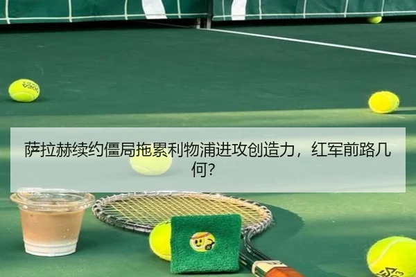 萨拉赫续约僵局拖累利物浦进攻创造力，红军前路几何？