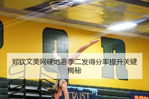 郑钦文美网硬地赛季二发得分率提升关键揭秘