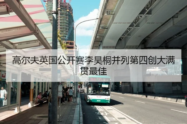 高尔夫英国公开赛李昊桐并列第四创大满贯最佳