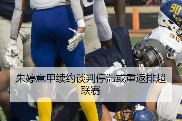 朱婷意甲续约谈判停滞或重返排超联赛