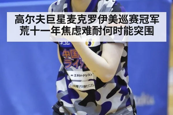 高尔夫巨星麦克罗伊美巡赛冠军荒十一年焦虑难耐何时能突围