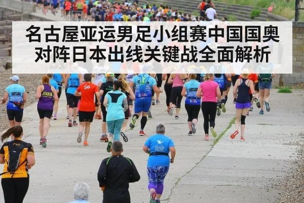 名古屋亚运男足小组赛中国国奥对阵日本出线关键战全面解析