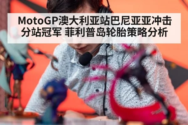 MotoGP澳大利亚站巴尼亚亚冲击分站冠军 菲利普岛轮胎策略分析